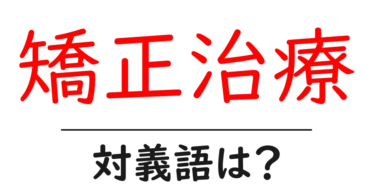 矯正治療の対義語・反対語を使用例を交えて分かりやすく解説!
