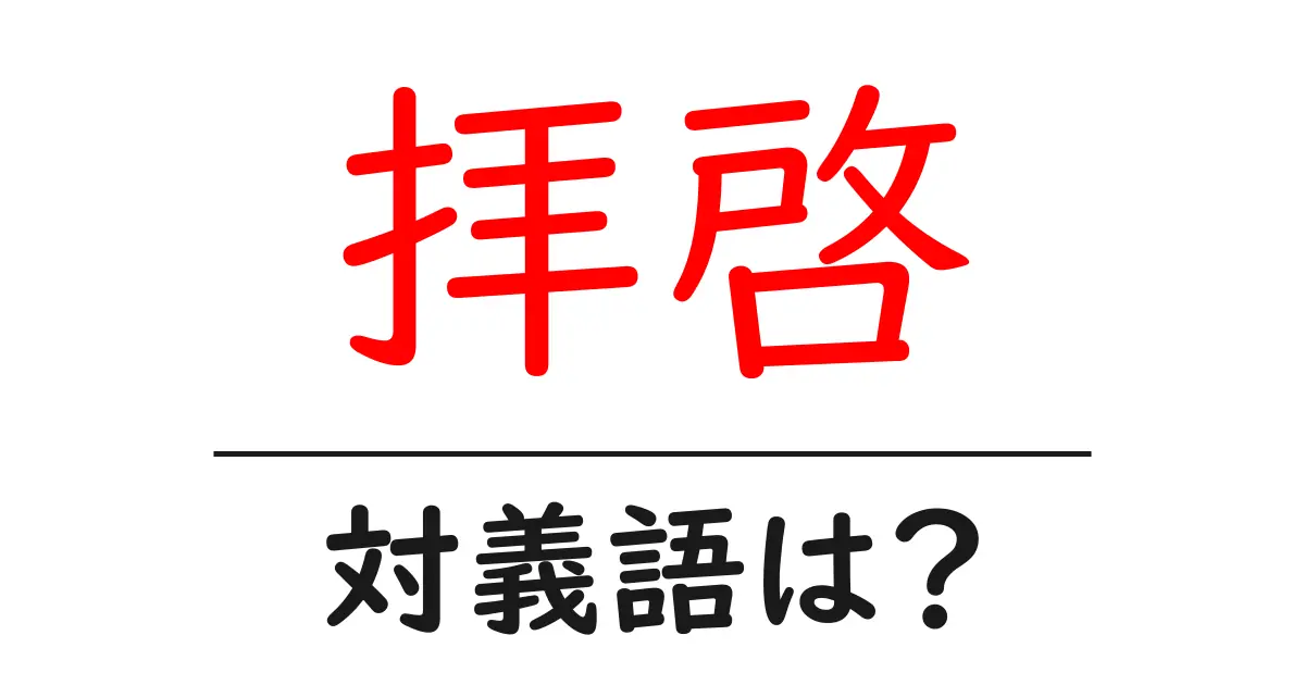 拝啓の対義語・反対語を使用例を交えて分かりやすく解説!