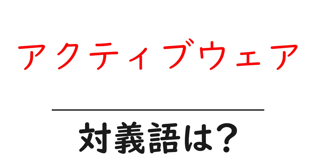 アクティブウェアの対義語・反対語を使用例を交えて分かりやすく解説!