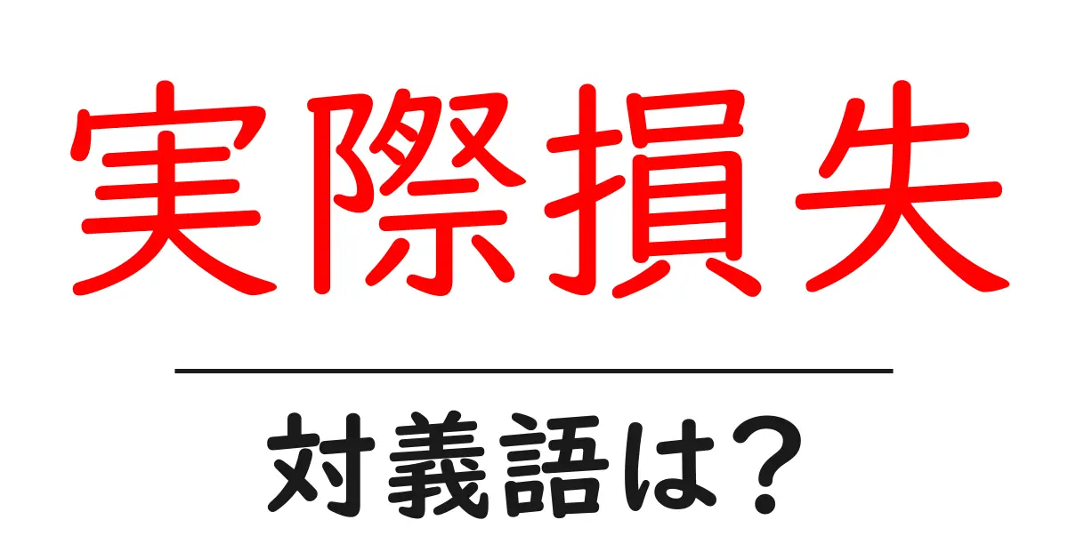 実際損失の対義語・反対語を使用例を交えて分かりやすく解説！