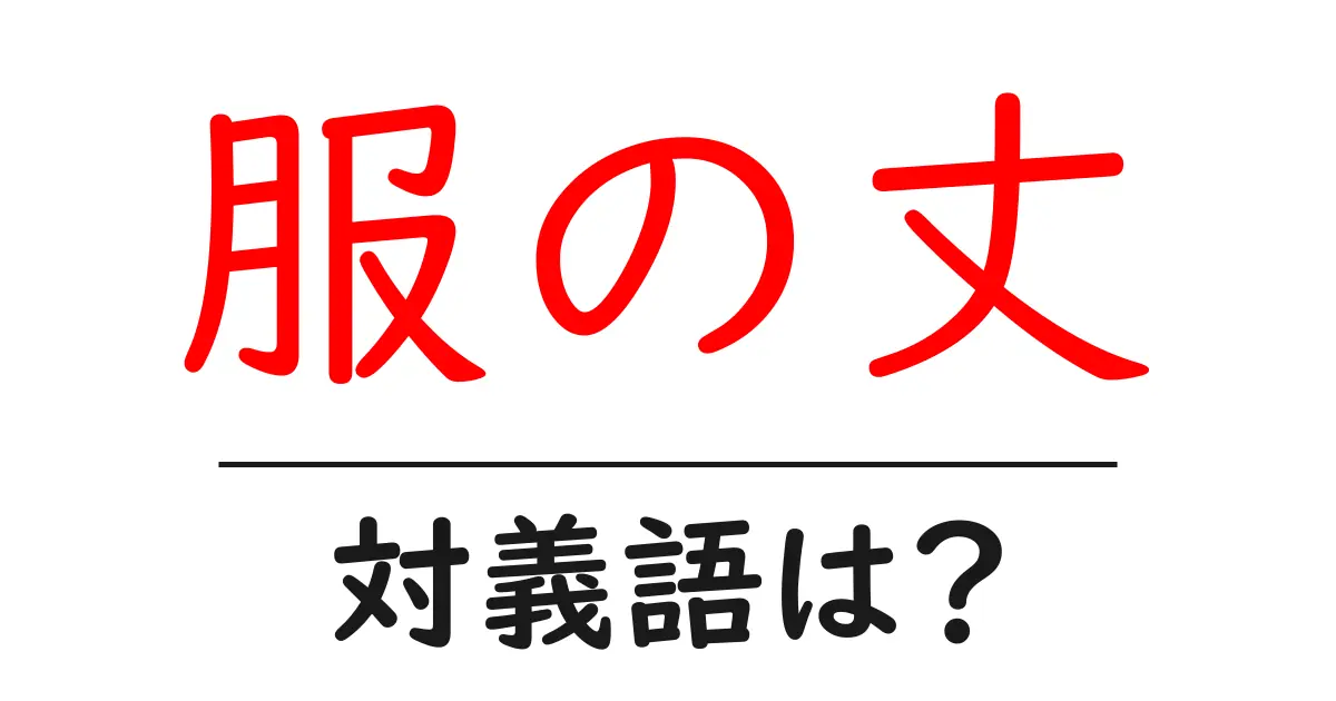 服の丈の対義語・反対語を使用例を交えて分かりやすく解説!