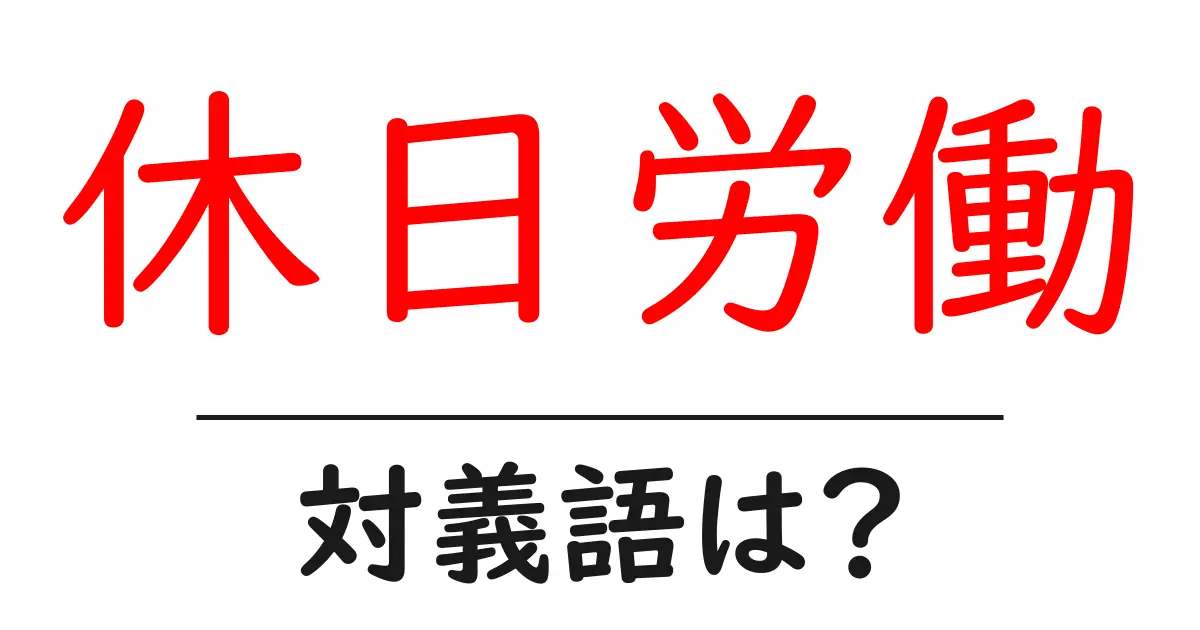 休日労働の対義語・反対語を使用例を交えて分かりやすく解説!