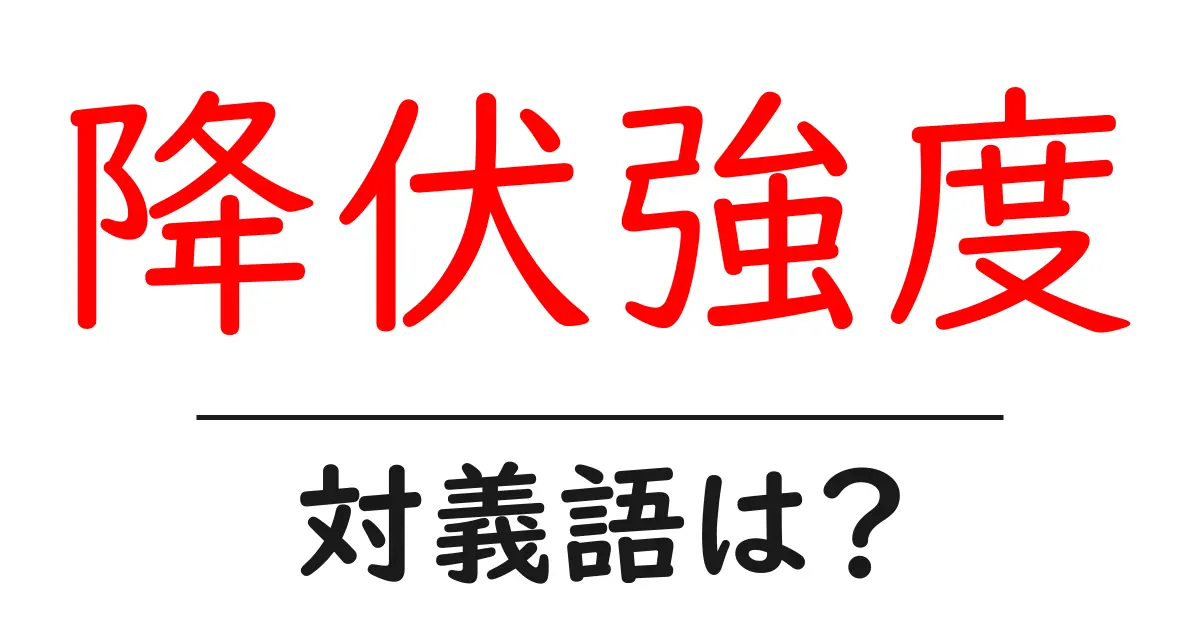 降伏強度の対義語・反対語を使用例を交えて分かりやすく解説!