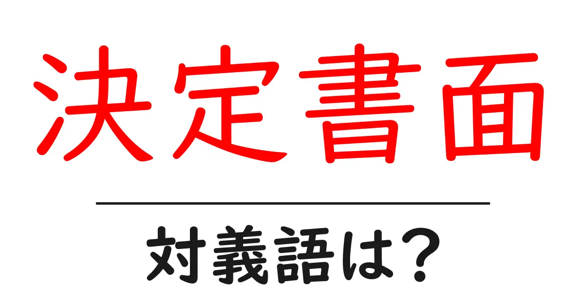 決定書面の対義語・反対語を使用例を交えて分かりやすく解説!