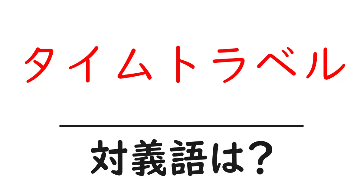 タイムトラベルの対義語・反対語を使用例を交えて分かりやすく解説！