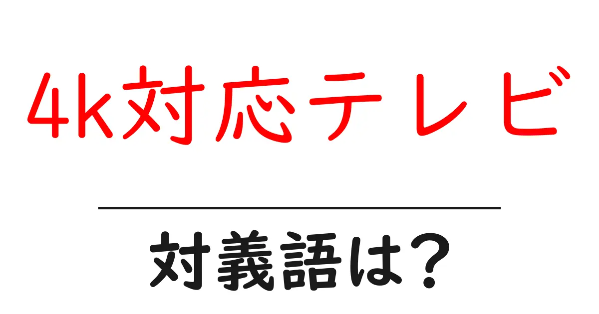 4k対応テレビの対義語・反対語を使用例を交えて分かりやすく解説！