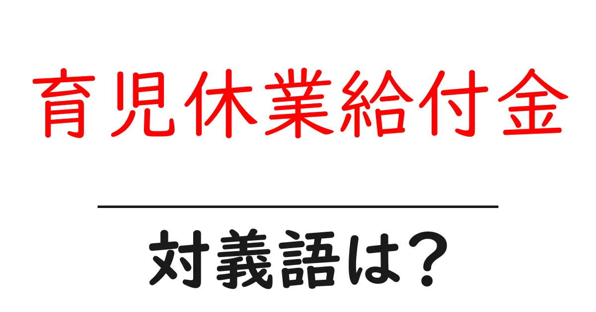 育児休業給付金の対義語・反対語を使用例を交えて分かりやすく解説!
