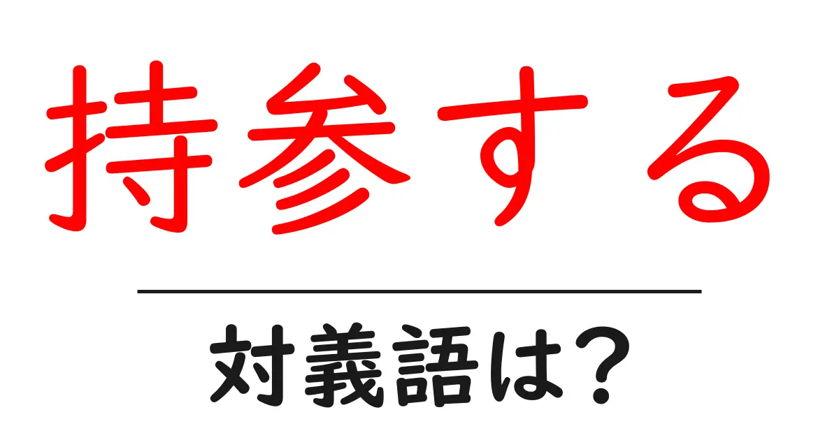 持参するの対義語・反対語を使用例を交えて分かりやすく解説!