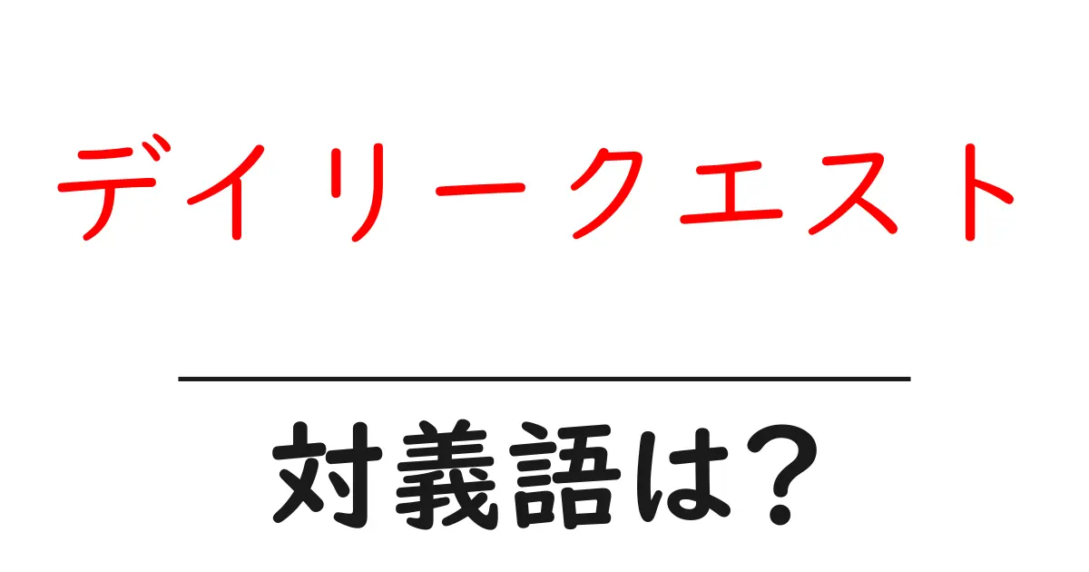 デイリークエストの対義語・反対語を使用例を交えて分かりやすく解説!