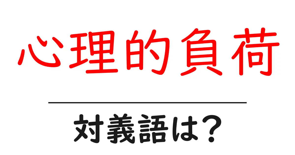 心理的負荷の対義語・反対語を使用例を交えて分かりやすく解説!