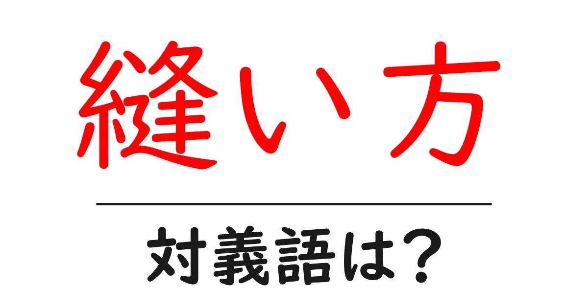 縫い方の対義語・反対語を使用例を交えて分かりやすく解説!
