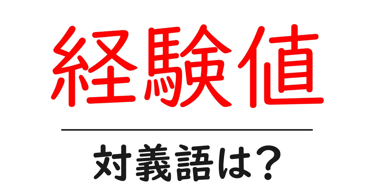 経験値の対義語・反対語を使用例を交えて分かりやすく解説!