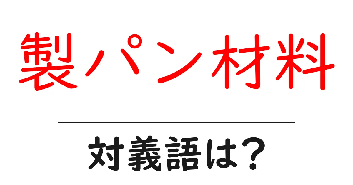 製パン材料の対義語・反対語を使用例を交えて分かりやすく解説!
