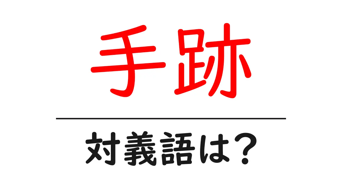 手跡の対義語・反対語を使用例を交えて分かりやすく解説!