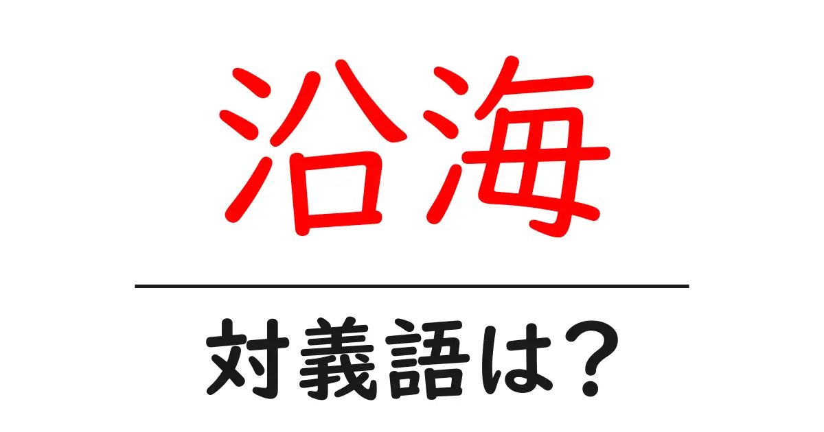 沿海の対義語・反対語を使用例を交えて分かりやすく解説!