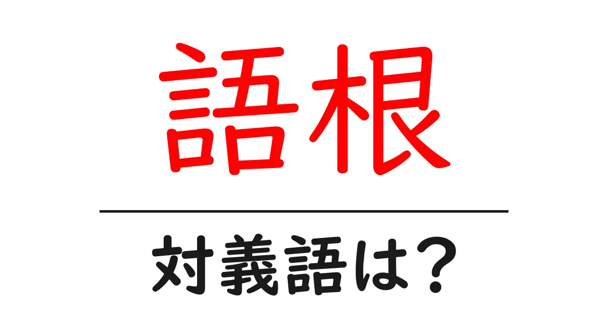 語根の対義語・反対語を使用例を交えて分かりやすく解説!