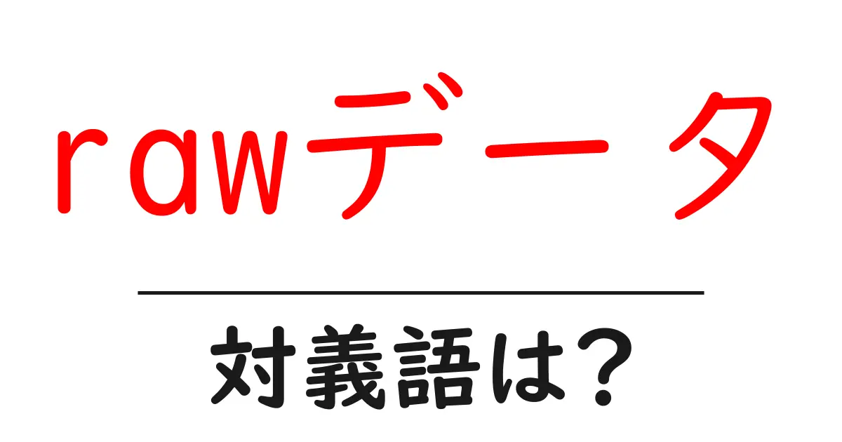 rawデータの対義語・反対語を使用例を交えて分かりやすく解説!