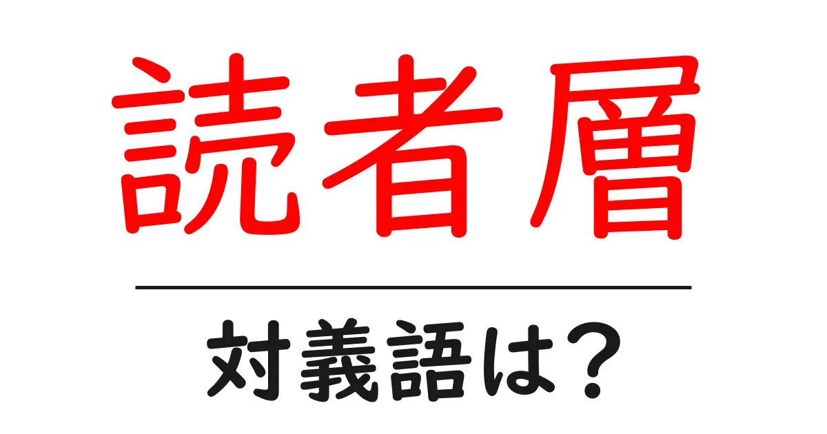 読者層の対義語・反対語を使用例を交えて分かりやすく解説!