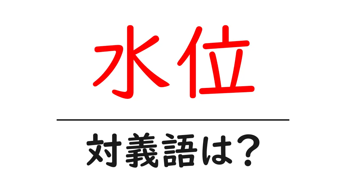 水位の対義語・反対語を使用例を交えて分かりやすく解説!