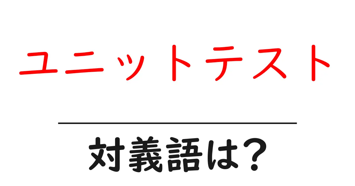 ユニットテストの対義語・反対語を使用例を交えて分かりやすく解説!