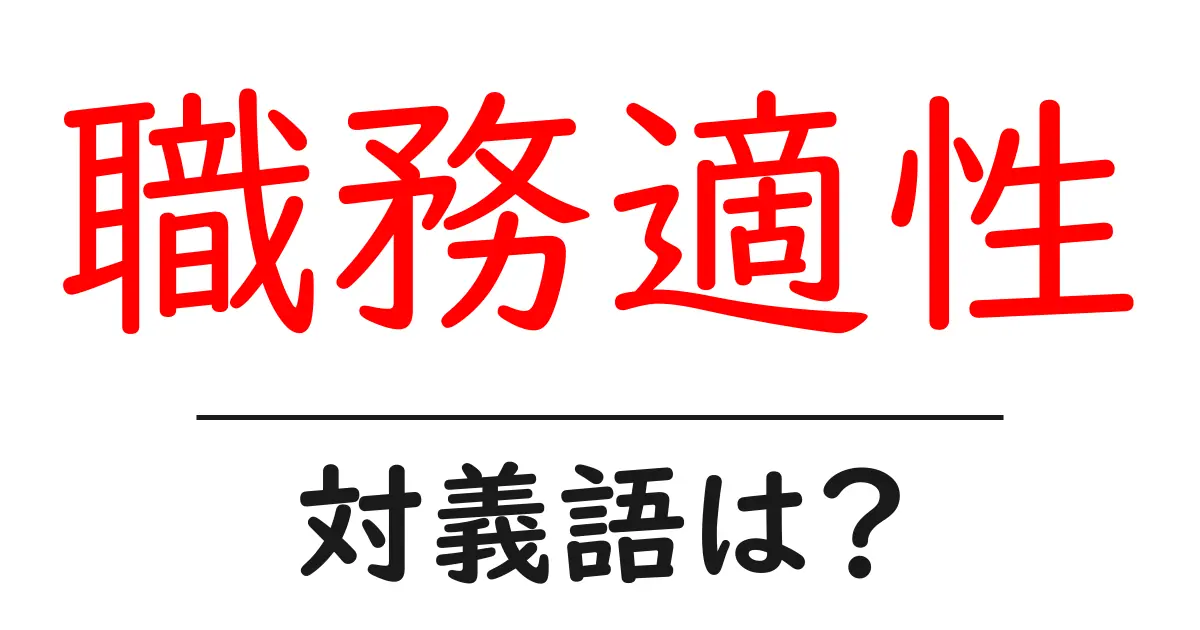 職務適性の対義語・反対語を使用例を交えて分かりやすく解説！