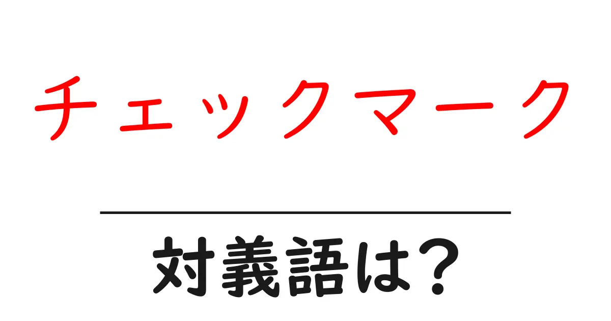 チェックマークの対義語・反対語を使用例を交えて分かりやすく解説!
