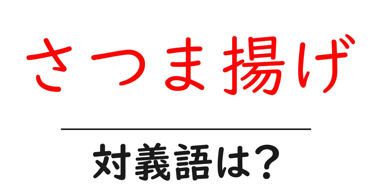 さつま揚げの対義語・反対語を使用例を交えて分かりやすく解説!