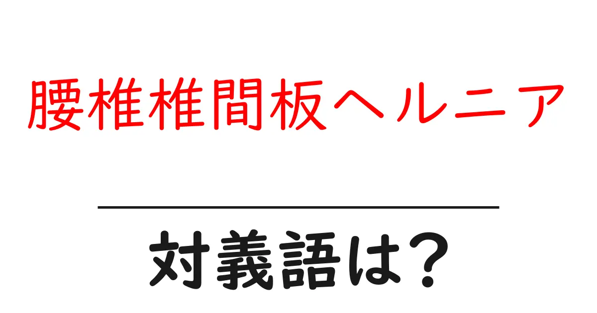 腰椎椎間板ヘルニアの対義語・反対語を使用例を交えて分かりやすく解説!