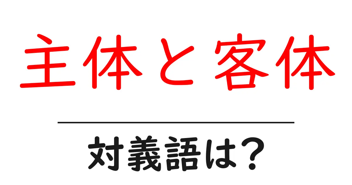主体と客体の対義語・反対語を使用例を交えて分かりやすく解説!