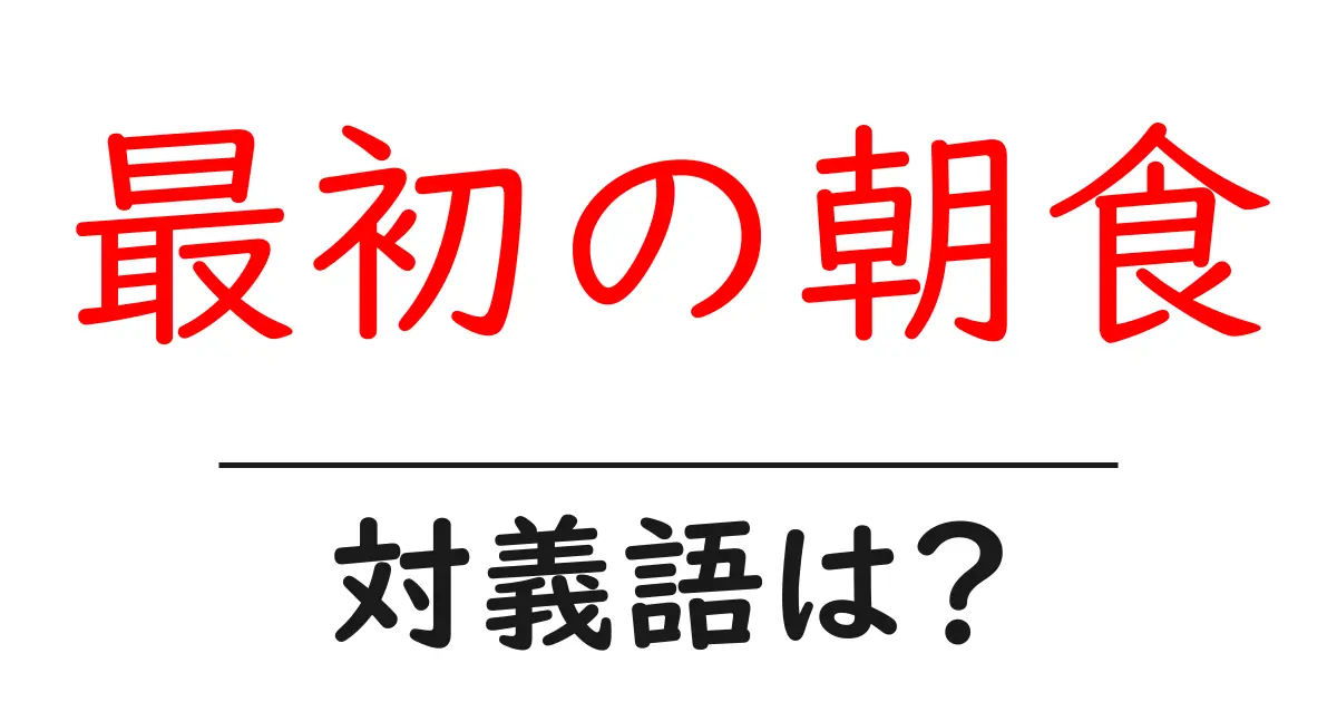 最初の朝食の対義語・反対語を使用例を交えて分かりやすく解説!