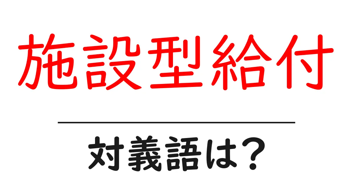 施設型給付の対義語・反対語を使用例を交えて分かりやすく解説!