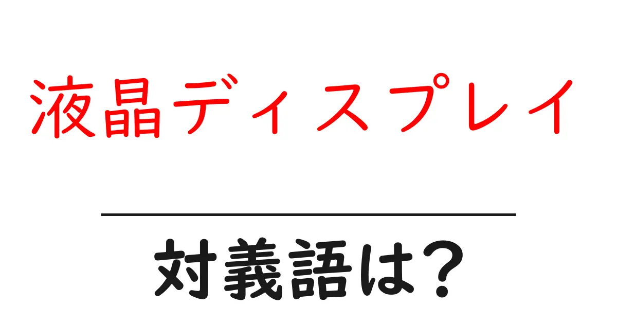 液晶ディスプレイの対義語・反対語を使用例を交えて分かりやすく解説!
