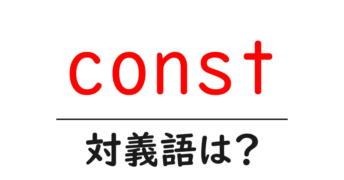 constの対義語・反対語を使用例を交えて分かりやすく解説!