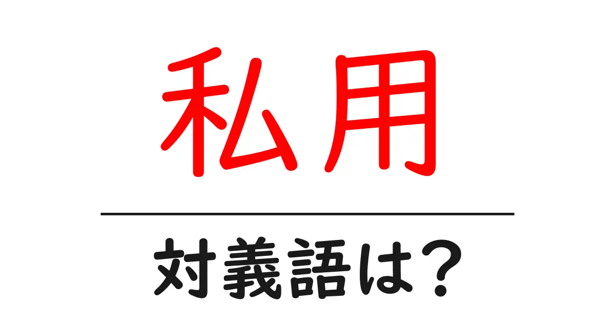 私用の対義語・反対語を使用例を交えて分かりやすく解説!