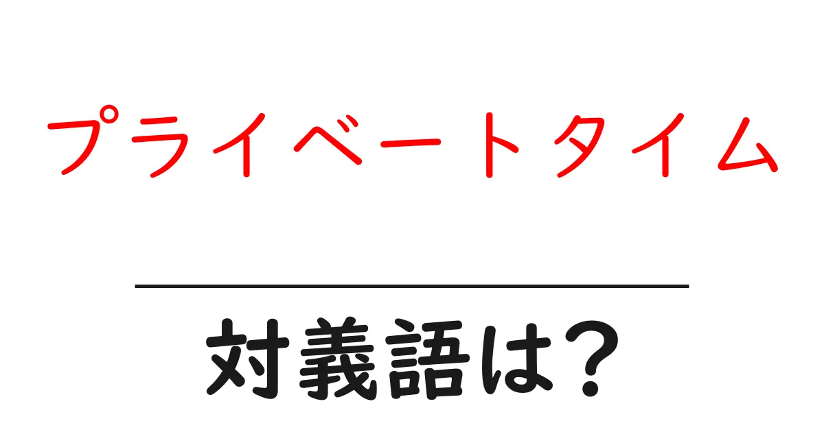プライベートタイムの対義語・反対語を使用例を交えて分かりやすく解説!
