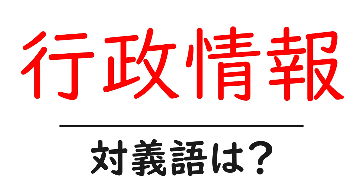行政情報の対義語・反対語を使用例を交えて分かりやすく解説!
