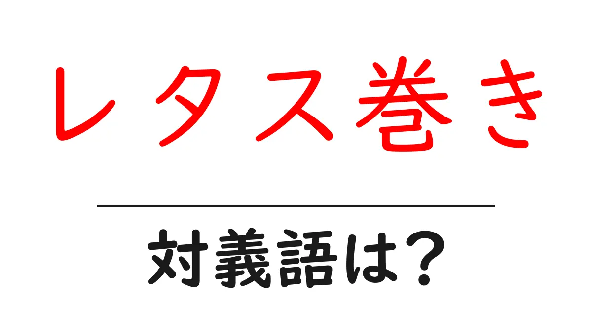 レタス巻きの対義語・反対語を使用例を交えて分かりやすく解説!