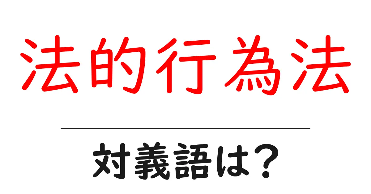 法的行為法の対義語・反対語を使用例を交えて分かりやすく解説!