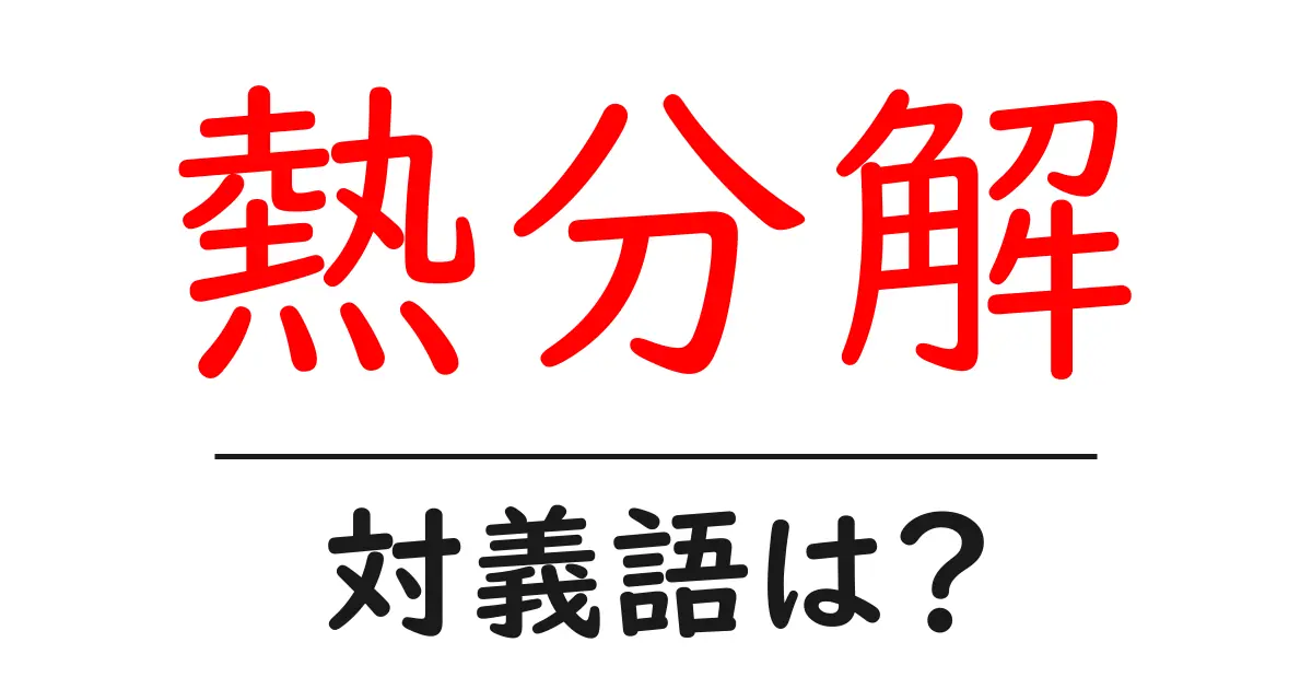 熱分解の対義語・反対語を使用例を交えて分かりやすく解説!