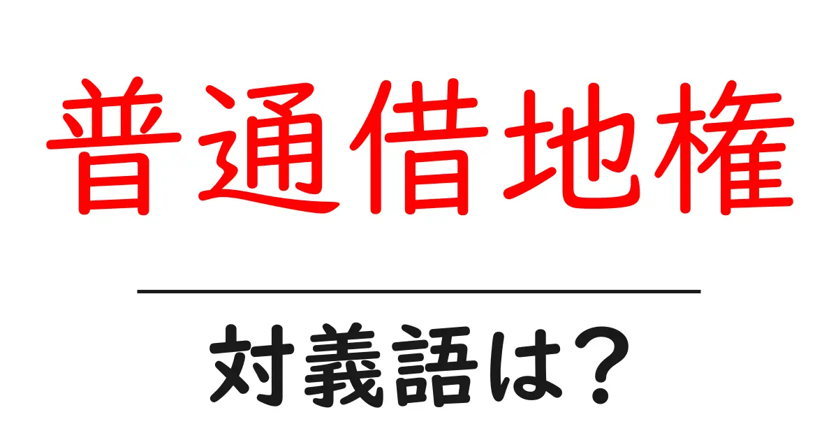 普通借地権の対義語・反対語を使用例を交えて分かりやすく解説!
