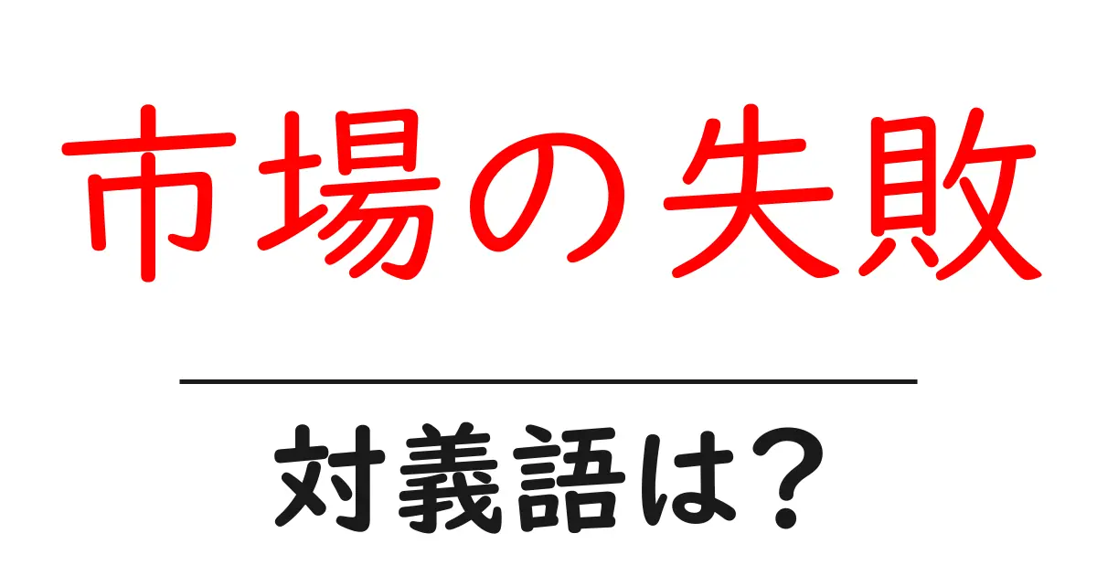 市場の失敗の対義語・反対語を使用例を交えて分かりやすく解説！