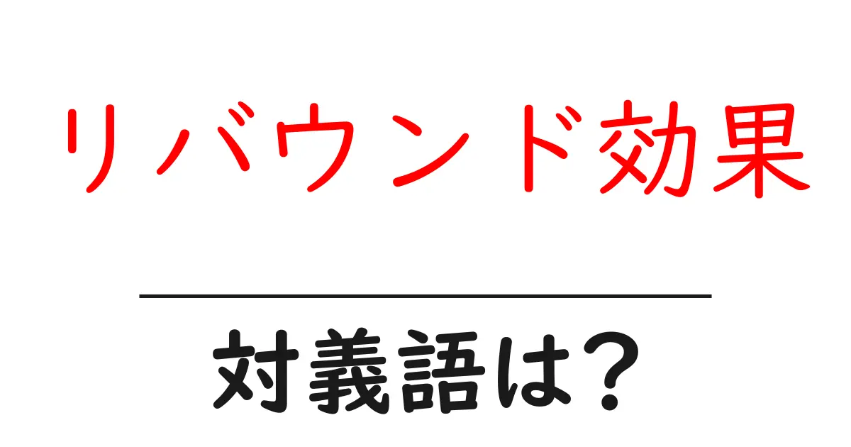 リバウンド効果の対義語・反対語を使用例を交えて分かりやすく解説!