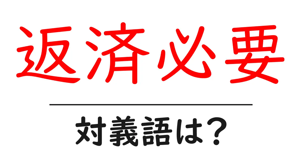 返済必要の対義語・反対語を使用例を交えて分かりやすく解説!
