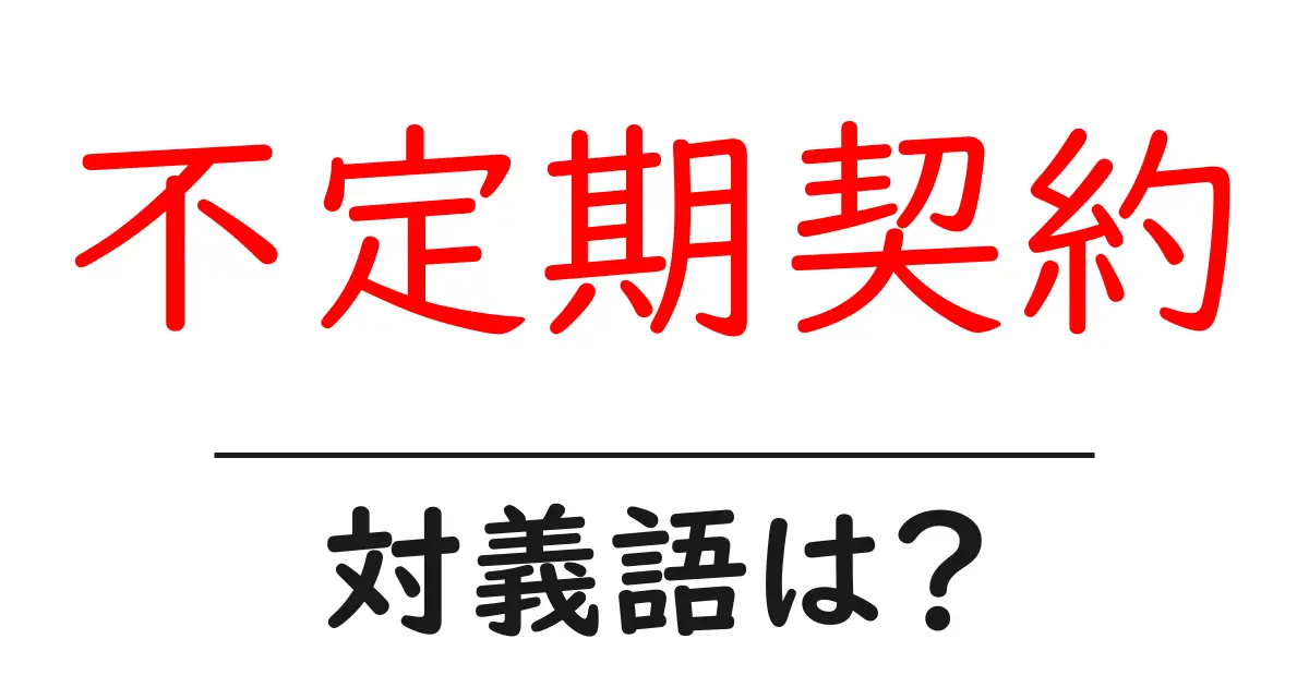 不定期契約の対義語・反対語を使用例を交えて分かりやすく解説!