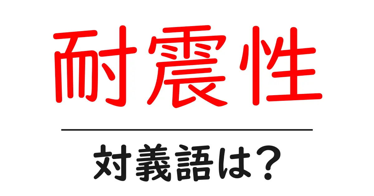 耐震性の対義語・反対語を使用例を交えて分かりやすく解説!