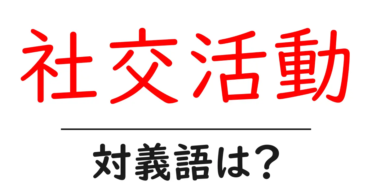 社交活動の対義語・反対語を使用例を交えて分かりやすく解説!