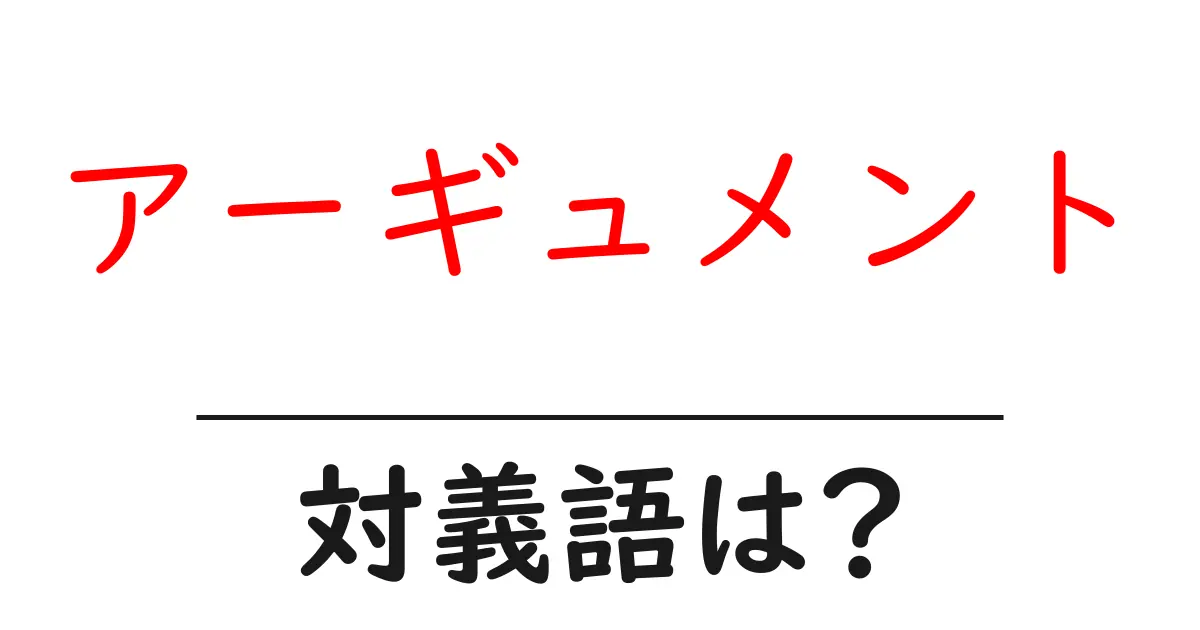 アーギュメントの対義語・反対語を使用例を交えて分かりやすく解説!