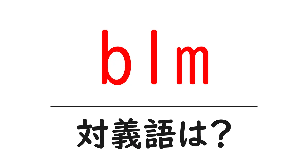 blmの対義語・反対語を使用例を交えて分かりやすく解説!