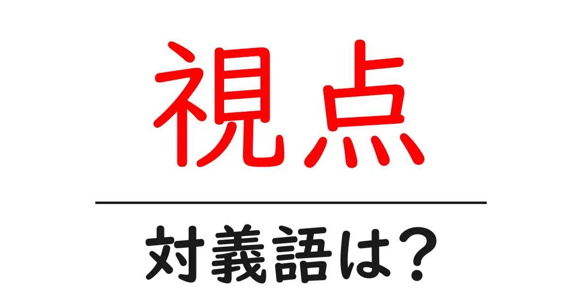 視点の対義語・反対語を使用例を交えて分かりやすく解説！