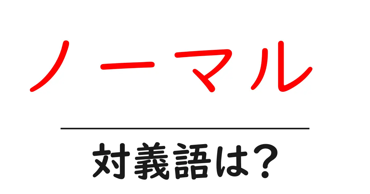 ノーマル の対義語・反対語を使用例を交えて分かりやすく解説!